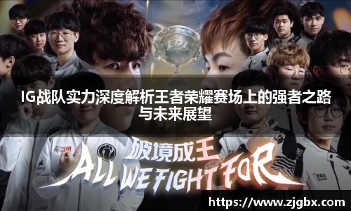 IG战队实力深度解析王者荣耀赛场上的强者之路与未来展望