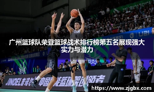 广州篮球队荣登篮球战术排行榜第五名展现强大实力与潜力