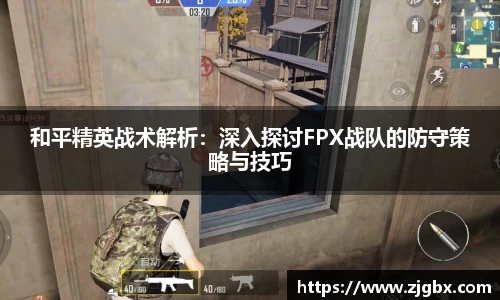 和平精英战术解析：深入探讨FPX战队的防守策略与技巧