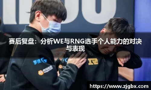 赛后复盘：分析WE与RNG选手个人能力的对决与表现