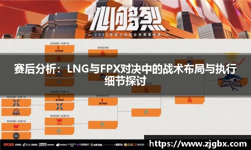 赛后分析：LNG与FPX对决中的战术布局与执行细节探讨