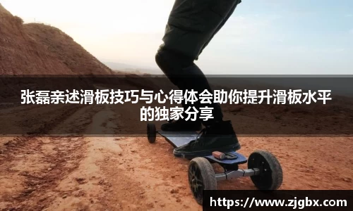 张磊亲述滑板技巧与心得体会助你提升滑板水平的独家分享