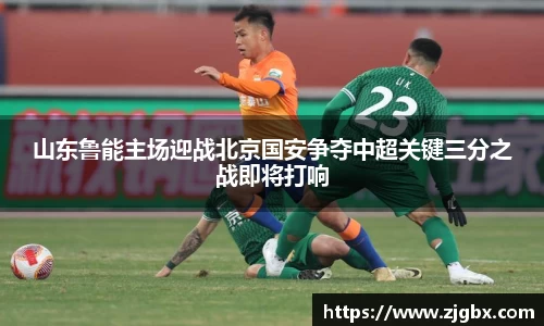 山东鲁能主场迎战北京国安争夺中超关键三分之战即将打响