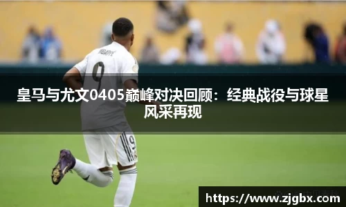 皇马与尤文0405巅峰对决回顾：经典战役与球星风采再现